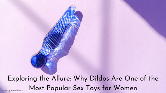 Exploring the Allure: Why Dildos Are One of the Most Popular Sex Toys for Women