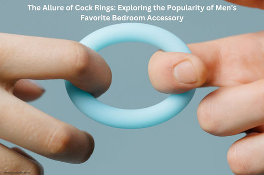 The Allure of Cock Rings: Exploring the Popularity of Men's Favorite Bedroom Accessory