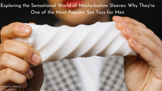 Exploring the Sensational World of Masturbation Sleeves: Why They're One of the Most Popular Sex Toys for Men